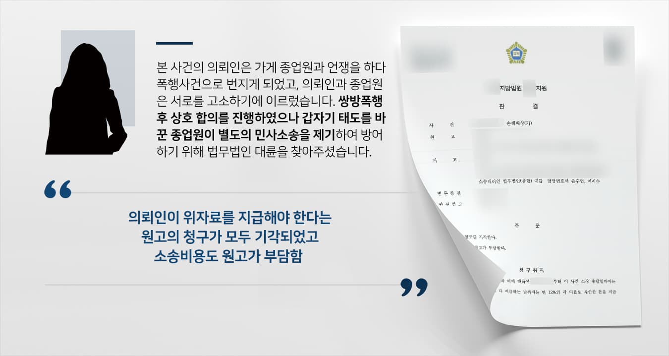 본 사건의 의뢰인은 가게 종업원이 자신에게 무례하게 행동한다고 생각해서 항의하던 중 시비가 붙어 쌍방폭행으로 서로를 고소하였습니다.비슷한 정도의 책임이 있었던 의뢰인과 종업원은 결국 서로 합의 후 처벌불원을 내기로 결정하여 형사사건이 종결되었으나, 이후 종업원이 갑자기 형사고소와는 별개로 민사상 손해배상 청구소송을 제기하였습니다.서로에게 동등한 정도의 책임이 있음을 인정하고 이미 마무리된 사건인데 또 소송을 거는 것은 너무 부당하다며 민사전문변호사·손해배상전문변호사가 있는 법무법인 대륜을 찾아주셨습니다.