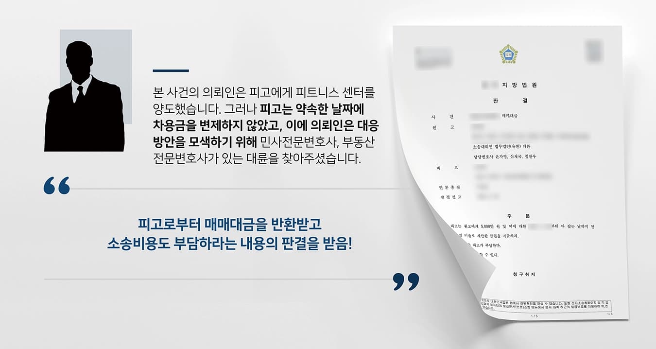 본 사건의 의뢰인과 피고는 피트니스 센터에 대한 양도·양수 등 계약을 체결하였습니다.그러나 피고는 인수대금 및 보증금에 대한 차용금을 약속한 날짜에 변제하지 않았습니다. 또한 완전하게 인수할 때까지 의뢰인에게 월 임대료를 지불하기로 하였으나 이마저도 미납하고 있는 상황이었습니다.이로 인해 의뢰인은 신체적, 정신적뿐만 아니라 재산 상 피해까지 입게 되었습니다. 이에 더 이상 두고만 볼 수 없었던 의뢰인은 재산피해를 최소화하기 위한 대응 방안을 모색하기 위해 법무법인 대륜을 찾아주셨습니다.