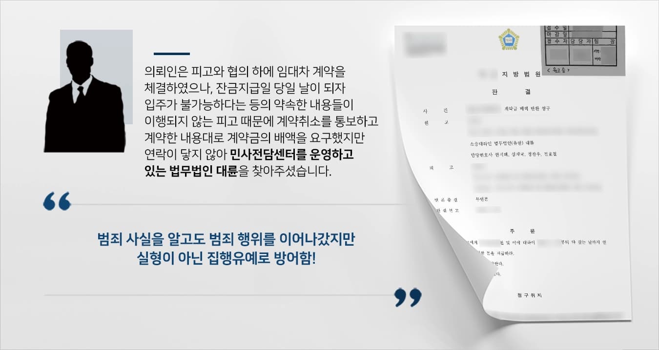 본 사건의 의뢰인은 피고가 임대인으로 있는 오피스텔에 거주하기 위해 계약금을 주고 임대차 계약을 체결하였습니다. 체결 당시, 임대인은 은행에  신탁등기가 있어 보증금 잔금을 지급하면 말소되며, 현재 임대인의 지인이 머물고 있으니 지급일에 맞춰 의뢰인에게 인도되는 것에 대해 문제가 없다고 설명하였습니다.하지만, 잔금지급일이 되자 임대인의 신탁등기 말소가 어려운 상황이고 임대인의 지인이 아직도 거주하고 있다는 사실을 듣게 되었습니다.의뢰인이 임대인에게 연락을 취하자 연락을 받지 않거나 계속 기다려달라는 말에 계약을 취소하고 계약금 배액을 요구하였지만 이미 연락두절인 상황이었습니다.계약금 배액은 커녕 계약금 원금도 받지 못 할 수 있겠다는 불안감 때문에 의뢰인은 하루빨리 보증금 문제를 해결하고자 의뢰인께서는 민사전문변호사, 부동산전문변호사가 있는 법무법인 대륜을 찾아주셨습니다. 