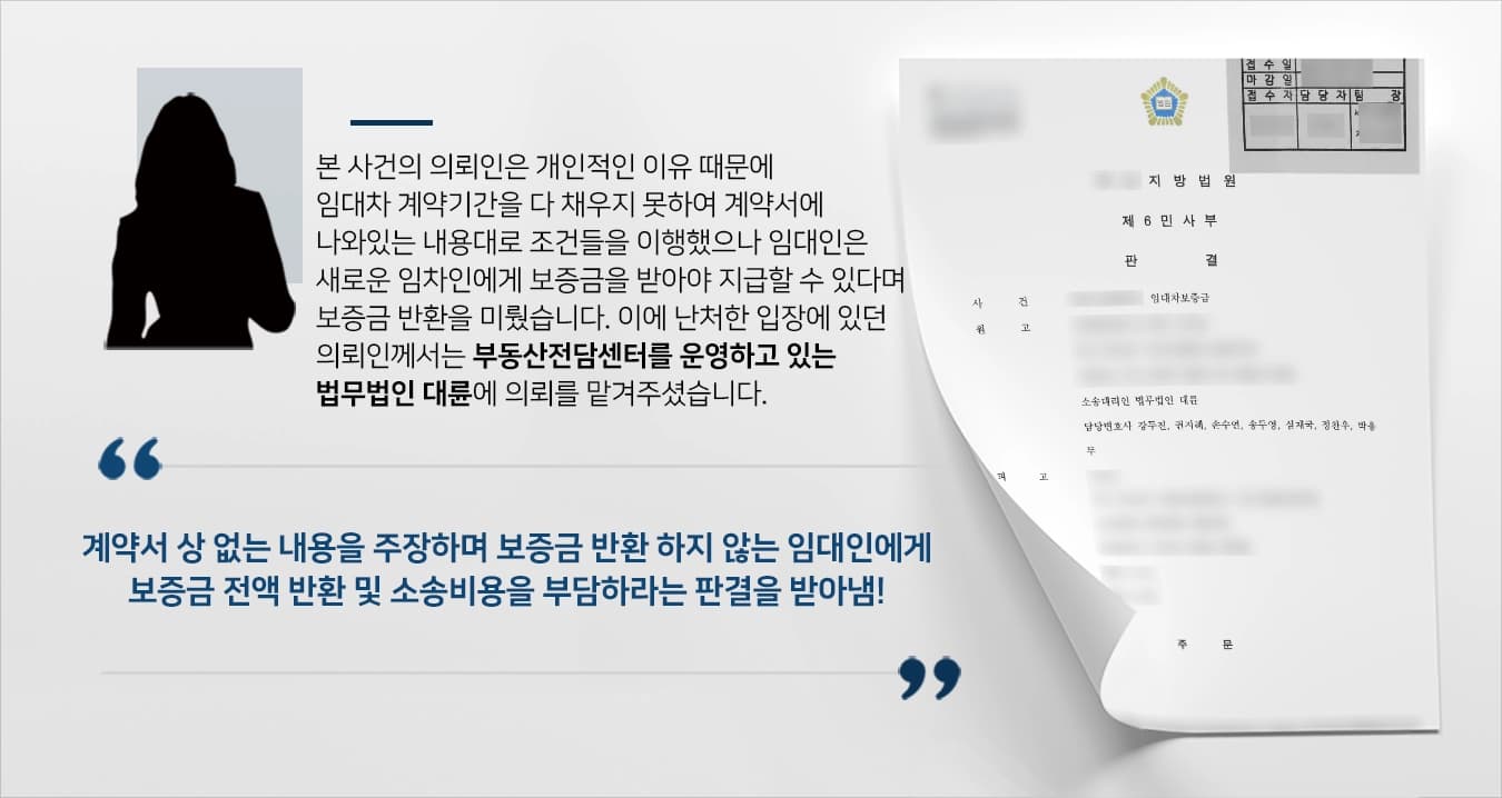 본 사건의 의뢰인은 임대인인 피고와 임대차 계약을 맺었습니다.임대차 계약 내용에는 임차인인 의뢰인이 계약기간 만기 전 퇴실 시 새로운 임차인을 구해주고 퇴실하며 퇴실 전까지 임차료와 관리비를 부담한다고 나와 있었습니다.의뢰인께서는 개인적인 사정으로 인해 계약 기간보다 일찍 퇴실해야 했기에 위의 계약 내용 그대로 이행하였으나 임대인(피고)은 임대차 기간을 중도해지 했으므로 새로운 임차인으로부터 보증금 전액을 받아야 줄 수 있다며 보증금 반환을 미뤄왔습니다.?의뢰인은 다른 지역의 보증금으로 내야했기 때문에 난처한 입장이 아닐 수 없었던 의뢰인께서는 임대차보증금반환청구소송을 진행하기 위해 부동산전문변호사·민사전문변호사가 있는 법무법인 대륜을 찾아주셨습니다.