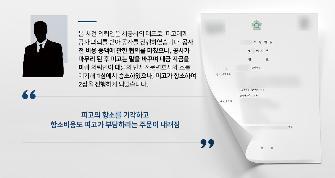 본 사건 의뢰인은 피고(소송 상대방)의 회사로부터 의뢰를 받아 대금을 지급받기 전 공사를 완료하였습니다.시공계약을 맺기 전 공사대금 증액에 관한 협의를 마친 후 해당 금액에 맞게 세금계산서도 사전 발행이 이뤄진 상황이었으나, 막상 공사가 끝나고 나니 피고는 '일방적 증액 통보'를 당했다며 차액 지급을 거절했습니다.공사대금청구소송 1심을 대륜과 함께하여 의뢰인이 승소하였으나 피고가 해당 판결에 불복하여 2심을 진행하게 되었고, 의뢰인은 원심에서 좋은 성과를 이뤄낸 대륜의 민사전문변호사에게 2심 진행도 의뢰해 주셨습니다.