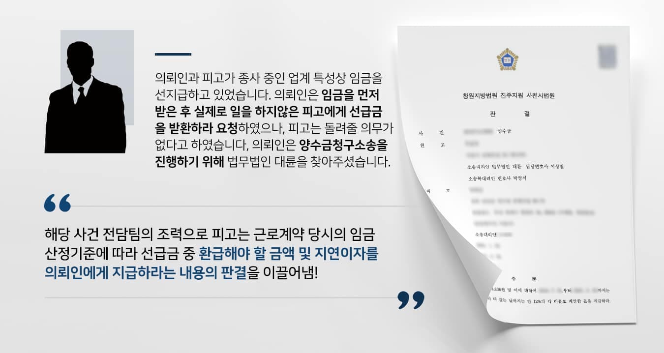 본 사건의 의뢰인께서는 사업체를 인수하는 과정에서 근로자들에게 선지급된 임금이 있다는 사실을 알게 되었습니다.통상적인 직장인들의 임금 체계와 달리, 해당 업계에서는 직원들에게 임금을 먼저 주는 것을 관행으로 여기고 있었는데요. 의뢰인께서는 선지급된 임금 내역을 파악하던 중 피고가 선급금을 받아 간 후 근로계약에 명시된 기간 동안 일을 하지 않은 내역이 확인되어 피고에게 선급금을 돌려달라고 요청하였습니다.그러나 피고는 자신은 돈을 돌려줄 의무가 없다며 의뢰인의 요구를 거절하였는데요. 반환 금액은 약 1,500만원 정도였으므로 돌려받지 못할 경우 의뢰인이 재산상의 손해를 입게 될 수도 있는 상황이었습니다.이에 의뢰인께서는 민사전문변호사·부동산전문변호사가 있는 법무법인 대륜을 찾아주셨습니다.