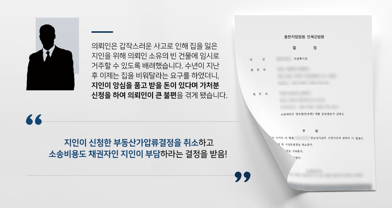 본 사건의 의뢰인은 사고로 거취를 잃은 지인에게 당분간 자기 소유의 빈 건물에서 지낼 수 있도록 배려하였습니다.그러나 수년이 흐른 후에도 지인은 새로운 집으로 이주계획을 세우지 않았고, 오히려 임대차계약서를 써달라는 부탁을 합니다. 더는 기다려줄 수 없었던 의뢰인께서는 지인의 임대차계약에 대한 제안을 거절했습니다.그러자 지인은 갑자기 과거에 의뢰인에게 받지 못한 돈이 있다면 의뢰인 소유의 부동산에 가압류를 신청였습니다.이에 부동산 처분에 제약이 생긴 의뢰인께서는 민사전문변호사가 있는 법무법인 대륜을 찾아주셨습니다.