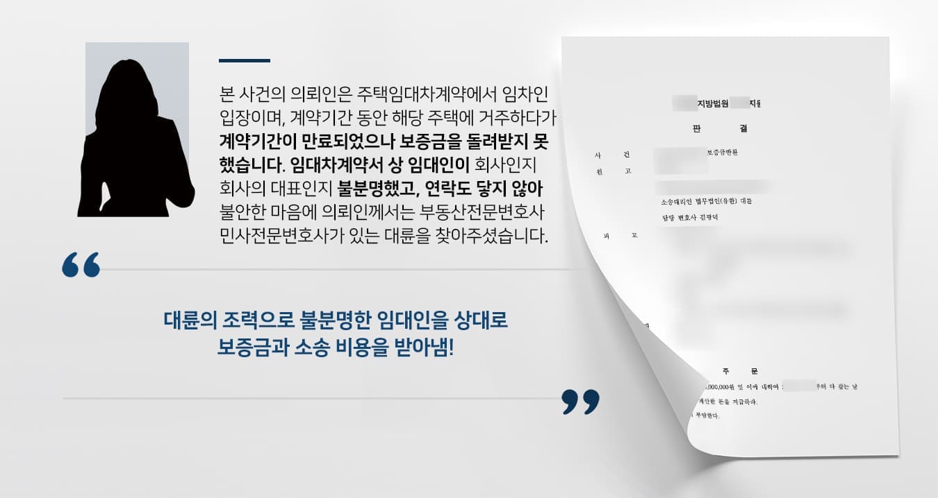 본 사건의 의뢰인은 주택임대차계약에서 임차인 입장이며, 계약기간 동안 해당 주택에 거주하다가 계약기간이 만료되어 이사를 했으나 보증금을 돌려받지 못하고 있었습니다.  임대차계약서에는 임대인이 회사인지 회사의 대표자 개인인지 불분명하게 쓰여있었으며, 임대인과는 연락도 닿지 않아 불안한 마음에 의뢰인께서는 부동산전문변호사·민사전문변호사가 있는 법무법인 대륜을 찾아주셨습니다.