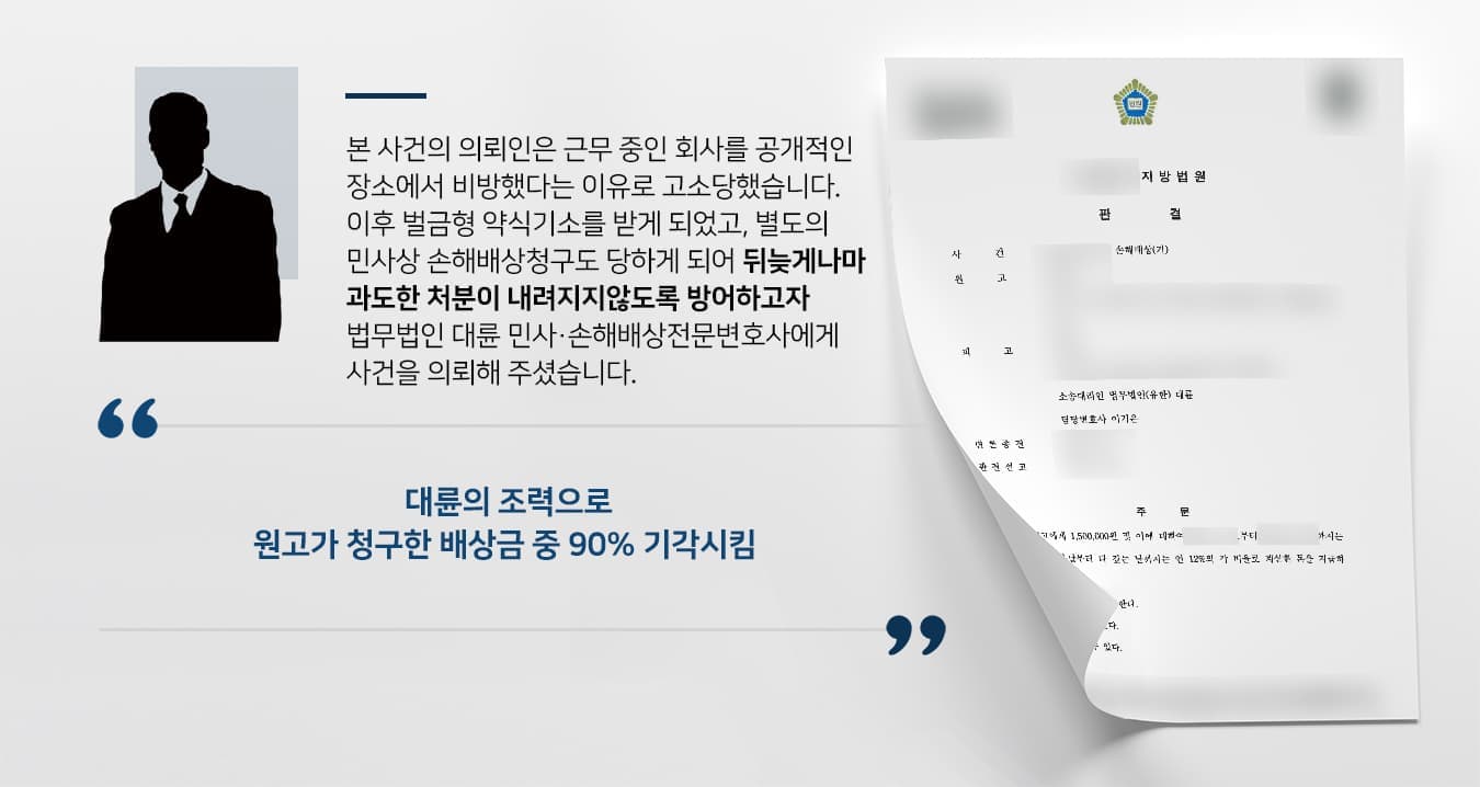 본 사건의 의뢰인은 근무 중인 회사를 공개적인 장소에서 비방했다는 이유로 고소당했습니다.  이후 벌금형 약식기소를 받게 되었고, 별도의 민사상 손해배상청구도 당하게 되어 뒤늦게나마 과도한 처분이 내려지지않도록 방어하고자 법무법인 대륜 민사·손해배상전문변호사에게 사건을 의뢰해 주셨습니다.