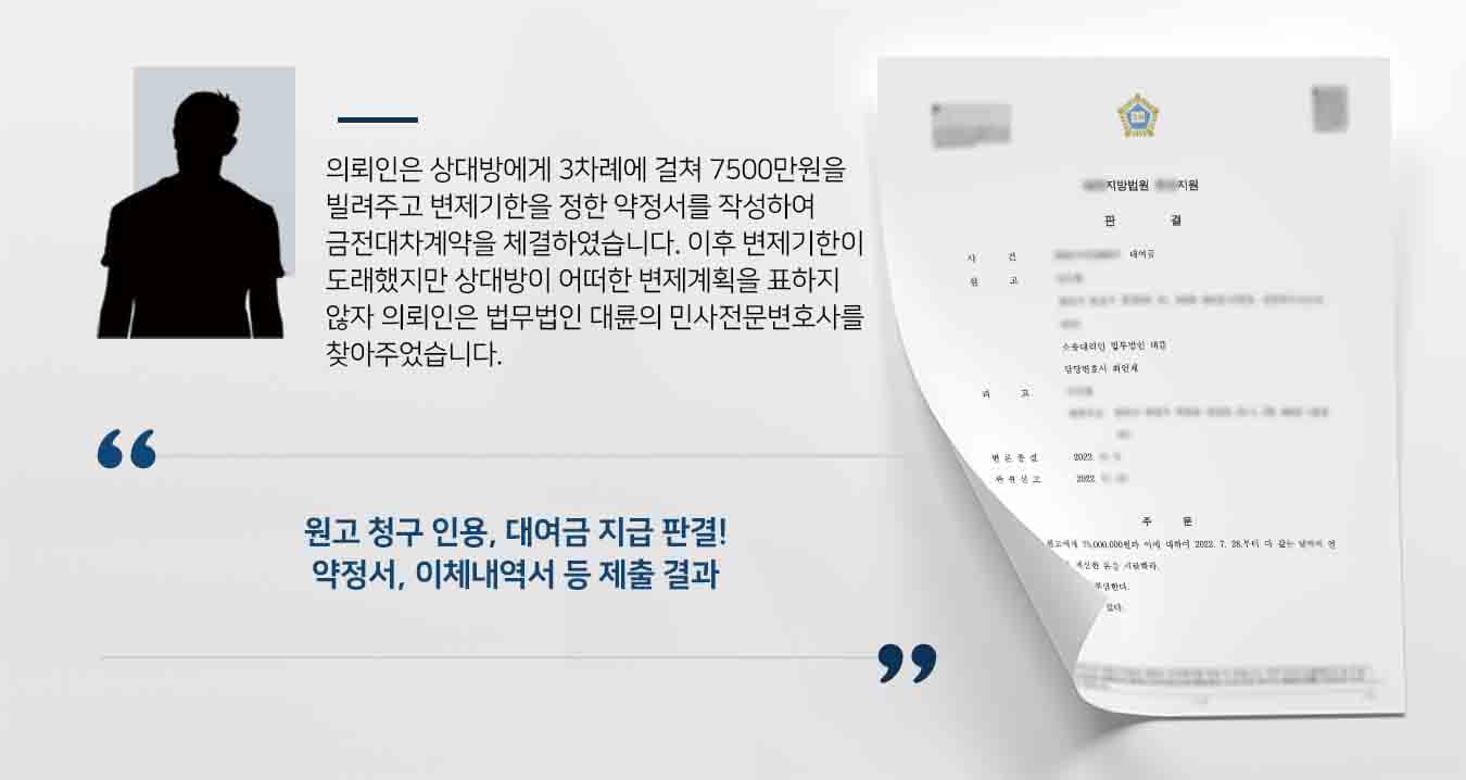 ## 대여금반환청구 소송 제기 의뢰인인 원고는 피고에게 두 차례에 걸쳐 1천만 원, 4천5백만 원을 빌려주며 변제하기로 약정하는 금전대차계약서를 작성하였습니다. 이후 피고는 2천만 원을 추가로 차용하며 앞서 빌린 대여금과 함께 변제하기로 약정하였습니다. 그럼에도 피고는 최종 변제기한까지 채무를 변제하지 않았고, 원고가 수차례 변제를 독촉하였으나 피고는 아무런 계획 없이 대여금을 상환하지 않았습니다. 이에 원고는 법무법인 대륜의 민사전문변호사를 찾아 대여금반환청구 소송을 제기할 것을 의뢰하였습니다.  ## 증거자료 제출이 중요한 대여금반환청구 소송 법무법인 대륜은 의뢰인과의 면밀한 법률상담을 토대로 3인 이상의 민사전문변호사팀을 구성하였습니다. 대여금반환청구 사건처리 경험이 풍부한 민사전문변호사팀은 의뢰인이 바라는 대로 대여금을 반환받기 위해 다음과 같이 조력하였습니다.  ■ 금전대차계약서 및 계좌입금내역서를 토대로 피고의 채무를 입증. ■ 원고가 피고에게 수차례에 걸쳐 변제를 독촉했다는 사실 확인. ■ 그럼에도 피고는 아무런 변제 계획이 없어 소송을 제기할 수밖에 없었던 정황 설명.  ## 대여금반환청구 인용, 원금 및 이자 지급 판결 법무법인 대륜의 조력으로, 재판부에서는 "피고는 원고에게 금 7,500만 원 및 이에 대한 지연이자를 지급하고, 소송비용은 피고가 부담하라"는 판결을 내렸습니다.  대여금반환청구 등 위 사례와 비슷한 상황으로 곤란을 겪고 계시다면 언제든 법무법인 대륜으로 의뢰해 주시길 바랍니다.  법무법인 대륜은 법률전문가 3인 이상으로 전담팀을 구성해 전문성을 극대화하며, 해결사례를 토대로 구축한 대륜만의 소송시스템으로 의뢰하신 사건을 성공으로 이끌어 오고 있습니다. 본 소송과 관련하여 법률조력이 필요하시다면 법무법인 대륜과 함께 준비하시길 바랍니다.