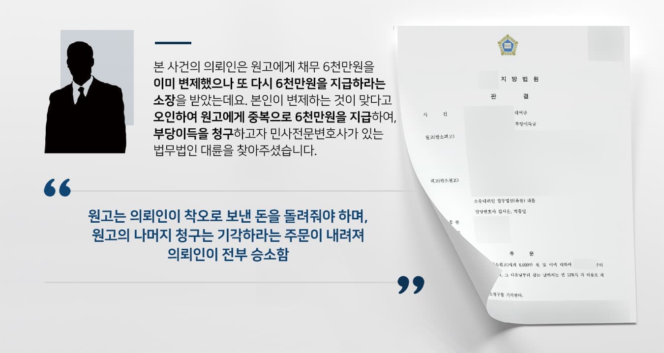 본 사건의 의뢰인은 원고에게 채무 6천만원을 이미 변제했으나 또 다시 6천만원을 지급하라는 소장을 받았는데요. 본인이 변제하는 것이 맞다고 오인하여 원고에게 중복으로 6천만원을 지급하여, 반소를 하고자 민사전문변호사가 있는 법무법인 대륜을 찾아주셨습니다.