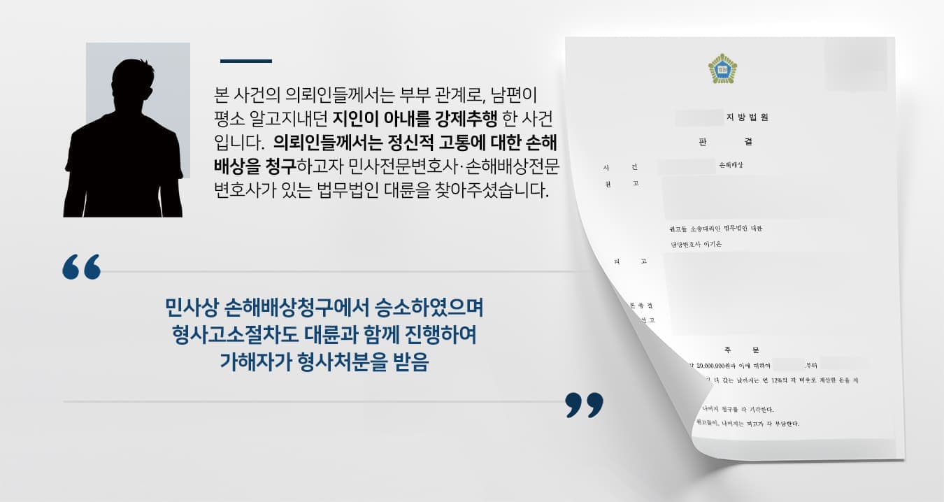 본 사건의 의뢰인들께서는 부부 관계로, 남편이 평소 알고지내던 지인이 아내를 강제추행 한 사건입니다.    의뢰인들께서는 정신적 고통에 대한 손해배상을 청구하고자 민사전문변호사·손해배상전문변호사가 있는 법무법인 대륜을 찾아주셨습니다.