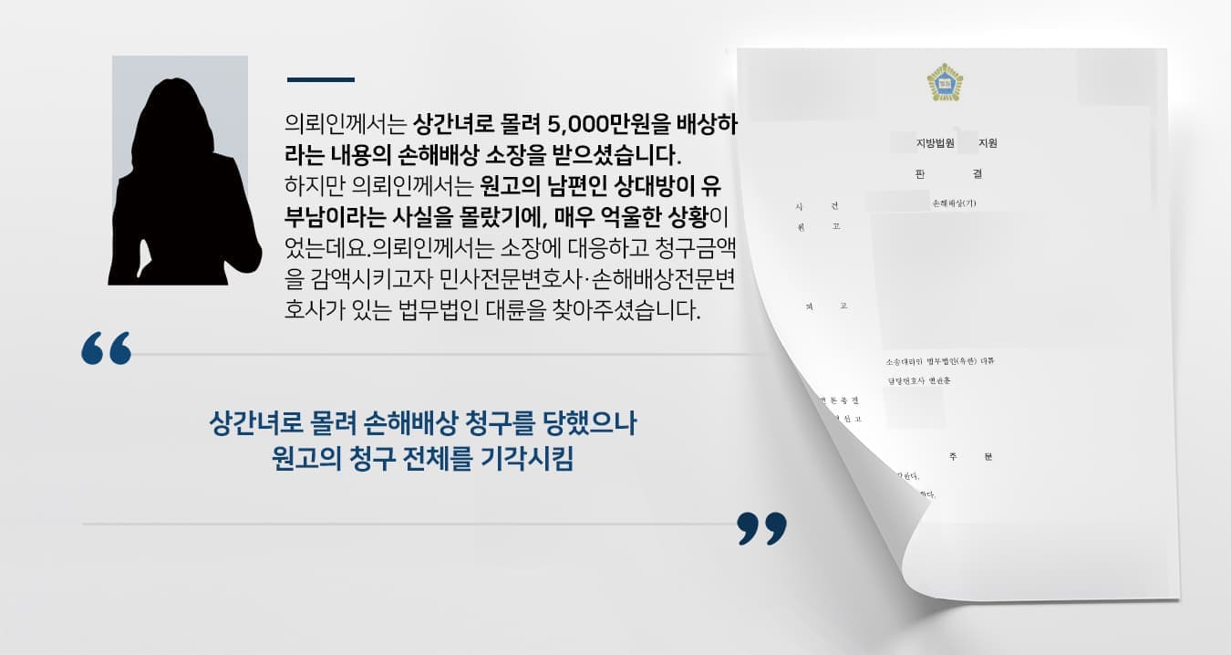 의뢰인께서는 상간녀로 몰려 5,000만원을 배상하라는 내용의 손해배상 소장을 받으셨습니다.  하지만 의뢰인께서는 원고의 남편인 상대방이 유부남이라는 사실을 몰랐기에, 매우 억울한 상황이었는데요. 의뢰인께서는 소장에 대응하고 청구금액을 감액시키고자 민사전문변호사·손해배상전문변호사가 있는 법무법인 대륜을 찾아주셨습니다.