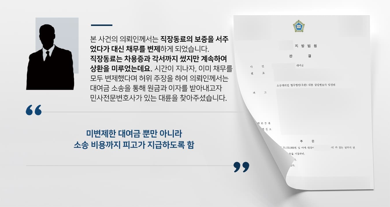 본 사건의 의뢰인께서는 직장동료의 보증을 서주었다가 대신 채무를 변제하게 되었습니다.  직장동료는 차용증과 각서까지 썼지만 계속하여 상환을 미루었는데요. 시간이 지나자, 이미 채무를 모두 변제했다며 허위 주장을 하여  의뢰인께서는 대여금 소송을 통해 원금과 이자를 받아내고자 민사전문변호사가 있는 법무법인 대륜을 찾아주셨습니다.