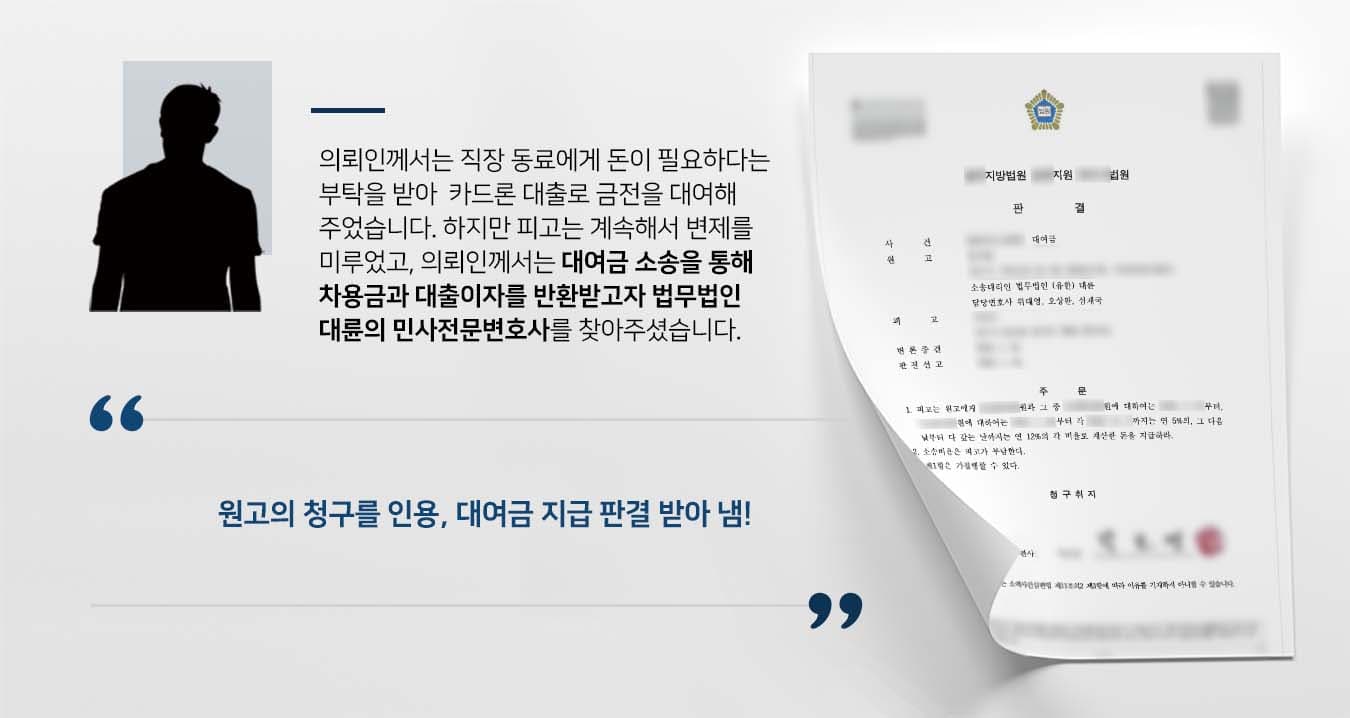의뢰인께서는 직장 동료에게 돈이 필요하다는 부탁을 받아 카드론 대출로 받아 금전을 대여해주었습니다.  하지만 피고는 계속해서 변제를 미루었고, 의뢰인께서는 대여금 소송을 통해 차용금과 카드대출이자를 반환받고자 민사전문변호사가 있는 법무법인 대륜을 찾아주셨습니다.