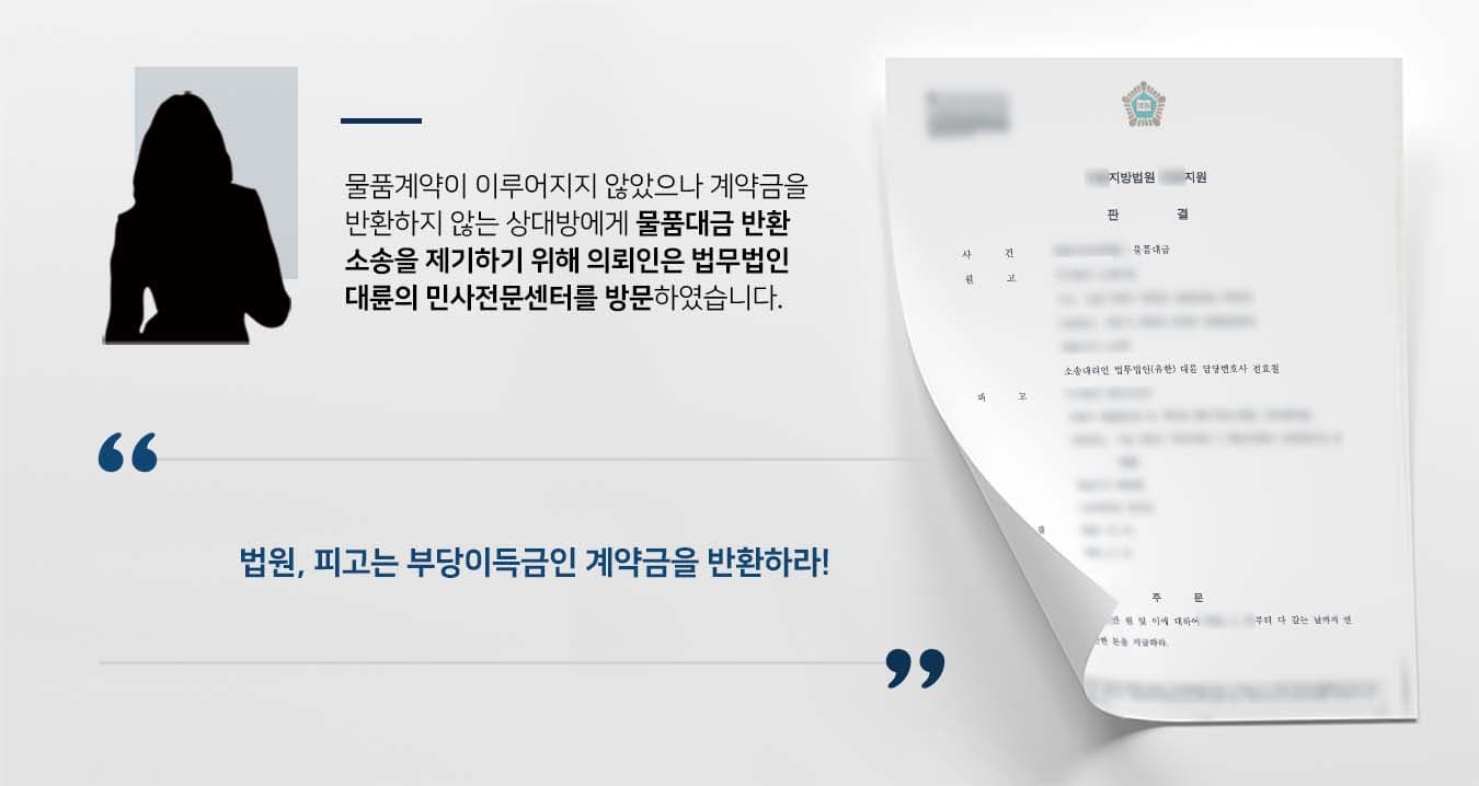 ## 물품대금 돌려주지 않아 소 제기  원고는 중개인을 통해 피고에게 물품 구매를 위한 계약금을 지급하였습니다.   하지만 중개인이 잠적하자 원고는 피고에게 물품대금을 돌려줄 것을 요청했습니다.   하지만 피고는 장기간 계약금을 반환하지 않았고, 이에 원고는 물품대금 반환소송을 제기하기 위해 법무법인 대륜의 민사전문변호사를 찾았습니다.   ## 물품대금 반환 타당성 주장 법무법인 대륜은 의뢰인과의 자세한 법률상담을 거쳐 3인 이상의 전문가로 민사전문변호사팀을 구성하였습니다.  물품대금 관련 사건처리 경험이 풍부한 민사전문변호사팀은 의뢰인이 바라는 대로 다음과 같이 조력하였습니다.   ■ 원고가 피고에게 금전을 이체한 사실 및 중개인의 잠적한 사실 입증  ■ 피고는 원고에게 받은 금전을 이유 없이 보유하고 있으므로 이는 명백한 부당이득이라는 점 주장  ■ 물품대금의 전액을 지급하지 않아 계약금을 몰취했다는 피고의 주장은 인정할 수 없음을 반박  ## 물품대금 반환 판결, 승소 법무법인 대륜의 조력으로 재판부는 "피고는 원고에게 금전을 지급하고 다 갚는 날까지 연 12%의 이율로 계산한 돈을 지급하라"라고 판시했습니다.  만약 물품대금 반환소송 등 위 사례와 비슷한 상황으로 곤란을 겪고 계신다면 언제든 법무법인(유한)대륜으로 의뢰해 주시길 바랍니다.  ``` 법무법인(유한)대륜은 법률전문가 3인 이상으로 전담팀을 구성해 전문성을 극대화하며, 해결 사례를 토대로 구축한 대륜만의 소송전략으로 의뢰하신 사건을 성공으로 이끌어 오고 있습니다. 본 소송과 관련하여 법률조력이 필요하시다면 법무법인 대륜과 함께 준비하시길 바랍니다. ```