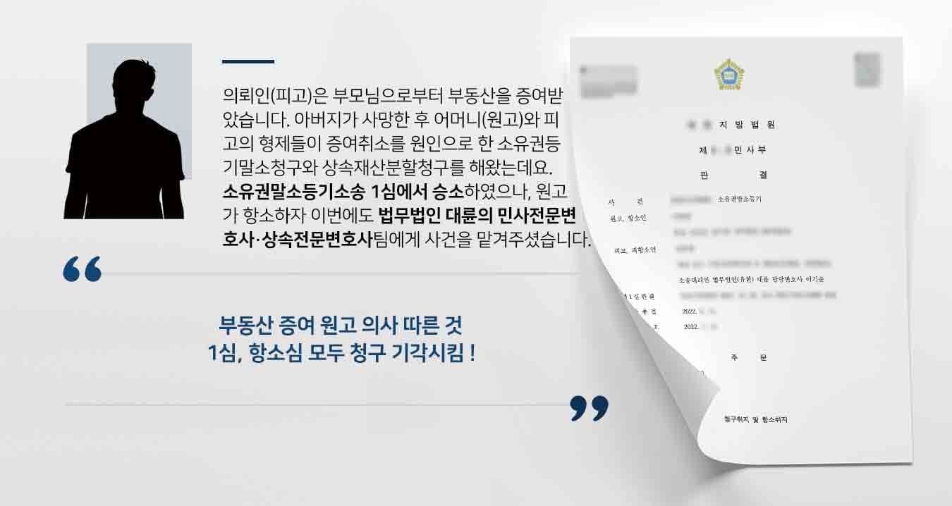 의뢰인(피고)은 부모님으로부터 부동산을 증여받았습니다. 아버지가 사망한 후 어머니(원고)와 피고의 형제들이 증여취소를 원인으로 한 소유권등기말소청구와 상속재산분할청구를 해왔는데요. 소유권말소등기소송 1심에서 승소하였으나, 원고가 항소하자 이번에도 법무법인 대륜의 민사전문변호사·상속전문변호사팀에게 사건을 맡겨주셨습니다. 