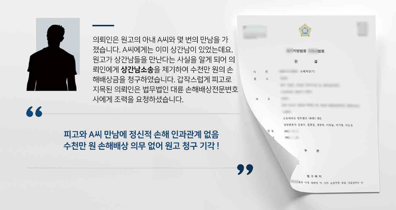 의뢰인은 원고의 아내 A씨와 몇 번의 만남을 가졌습니다. A씨에게는 이미 상간남이 있었는데요. 원고가 상간남들을 만난다는 사실을 알게 되어 의뢰인에게 상간남소송을 제기하여 수천만 원의 손해배상금을 청구하였습니다. 갑작스럽게 피고로 지목된 의뢰인은 법무법인 대륜 손해배상전문변호사에게 조력을 요청하셨습니다.