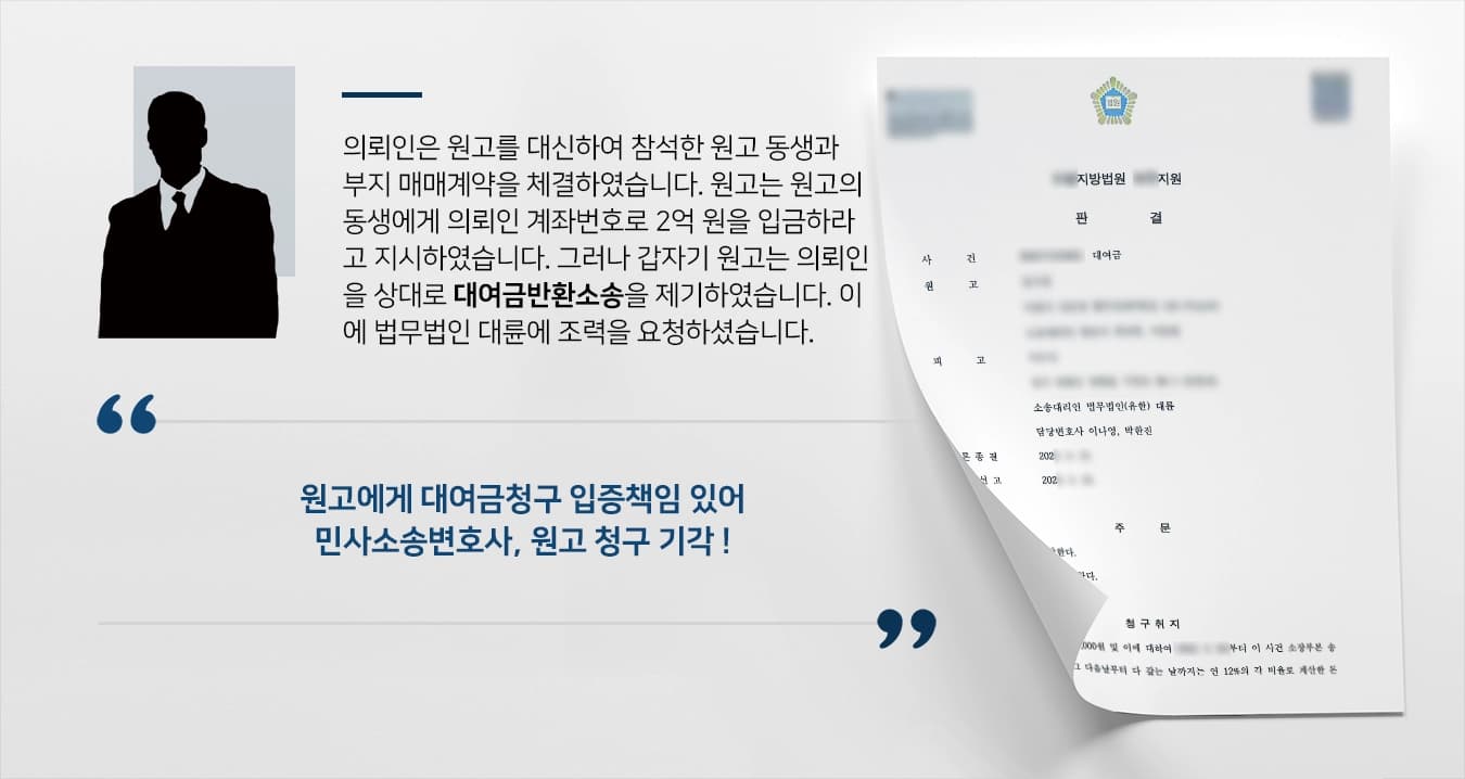 의뢰인은 원고를 대신하여 참석한 원고 동생과 부지 매매계약을 체결하였습니다. 원고는 원고의 동생에게 의뢰인 계좌번호로 2억 원을 입금하라고 지시하였습니다. 그러나 갑자기 원고는 의뢰인을 상대로 대여금반환소송을 제기하였습니다. 이에 법무법인 대륜에 조력을 요청하셨습니다.