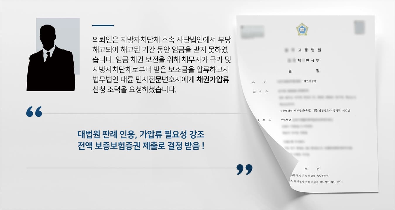 의뢰인은 지방자치단체 소속 사단법인에서 부당해고되어 해고된 기간 동안 임금을 받지 못하였습니다. 임금 채권 보전을 위해 채무자가 국가 및 지방자치단체로부터 받은 보조금을 압류하고자 법무법인 대륜 민사전문변호사에게 채권가압류 신청 조력을 요청하셨습니다.